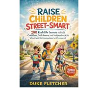 Raise Children Street-Smart: 200 Real-Life Lessons to Build Confident, Self-Aware, and Independent Kids Who Can’t Be Manipulated or Pressured