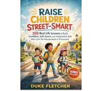 Raise Children Street-Smart: 200 Real-Life Lessons to Build Confident, Self-Aware, and Independent Kids Who Can’t Be Manipulated or Pressured