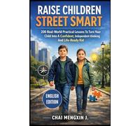 Raise Children Street Smart: 200 Real-World Practical Lessons To Turn Your Child Into A Confident, Independent-thinking And Life-Ready Kid
