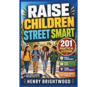 Raise Children Street Smart: 201 Practical Lessons to Help Kids Ages 6-12 Build Confidence, Stay Safe, Think Independently, Solve Problems, and Make Smart Choices