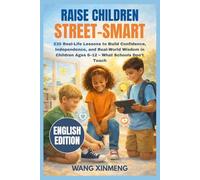 Raise Children Street-Smart: 230 Real-Life Lessons to Build Confidence, Independence, and Real-World Wisdom in Children Ages 6-12 - What Schools Don’t Teach
