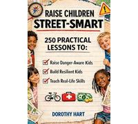 Raise Children Street Smart: 250 Life Lessons Every Parent Must Teach to Raise Danger-Aware, Resilient, and Unshakeable Kids Who Thrive in Any Situation