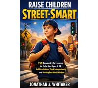 Raise Children Street-Smart: 250 Powerful Life Lessons to Help Kids Ages 6-12 Build Confidence, Think Independently, and Develop Real-World Wisdom