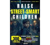 Raise Children Street-Smart: 300 Actionable Lessons to Raise Aware, Confident Kids Who Spot Red Flags, Avoid Risks, and Handle Strangers and Real-Life Situations Safely