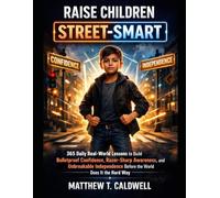Raise Children Street-Smart: 365 Daily Real-World Lessons to Build Bulletproof Confidence, Razor-Sharp Awareness, and Unbreakable Independence Before ... Does It the Hard Way (Raising Smart Children)