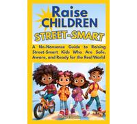 Raise Children Street-Smart: A No-Nonsense Guide to Raising Street-Smart Kids Who Are Safe, Aware, and Ready for the Real World
