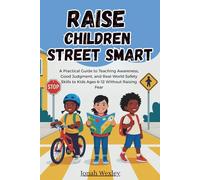 Raise Children Street Smart: A Practical Guide to Teaching Awareness, Good Judgment, and Real-World Safety Skills to Kids Ages 6-12 Without Raising Fear