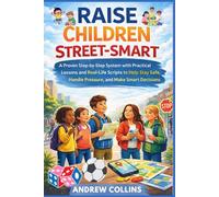 RAISE CHILDREN STREET-SMART: A Step-by-Step system with Practical Lessons and Real-Life Scripts to Help Stay Safe, Handle Pressure, and Make Smart Decisions