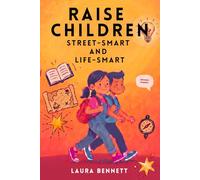 Raise Children Street-Smart And Life-Smart - What Schools Don’t Teach: 250 Real-Life Lessons to Build Confidence, Independence and Essential Life Skills in Kids Ages 6-12