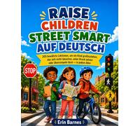 RAISE CHILDREN STREET SMART AUF DEUTSCH: 205 bewährte Lektionen, um ein Kind großzuziehen, das sich nicht täuschen, unter Druck setzen oder überrumpeln lässt - in jedem Alter