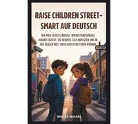 Raise Children Street-Smart auf Deutsch: Wie man selbstständige, widerstandsfähige Kinder erzieht, die denken, sich anpassen und in der realen Welt erfolgreich bestehen können