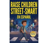 Raise Children Street-Smart en Español: 170 Lecciones Prácticas para Desarrollar Seguridad, Confianza, Independencia y Resiliencia en Niños de 6 a 12 Años