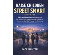Raise Children Street Smart En Español: 200 Habilidades Esenciales Para La Vida Que Ayudan A Los Niños A Mantenerse Seguros, Pensar Con Claridad Y Actuar Con Confianza
