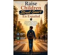 Raise Children Street-Smart En Español: Enseñar a los niños a mantenerse alerta, actuar con sensatez y prosperar más allá de las aulas. (Spanish Edition)