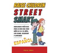 Raise Children Street Smart Español: Habilidades prácticas para la vida real para niños de 8 a 12 años, con calma, seguridad y confianza