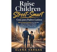 Raise Children Street-Smart: Guía para Padres Latinos: 200 Lecciones Prácticas de la Vida Real para Criar Niños con Confianza, Inteligencia Callejera y Sabiduría para Enfrentar el Mundo Real