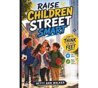 Raise Children Street Smart: How to Think On Your Feet | A Parent’s Guide to Teaching Kids Real-World Life Skills, Safety Awareness, Financial Literacy, and Problem-Solving Resilience
