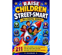 Raise Children Street Smart in a Digital World: 211 Real-Life Lessons to Help Kids Ages 6-12 Stay Safe, Make Smart Decisions, and Handle the Real World with Confidence