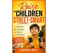 Raise Children Street-Smart: Teaching Children Confidence, Boundaries, and Real-Life Awareness for Everyday Safety