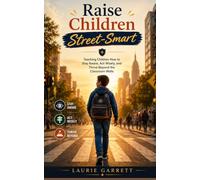 Raise Children Street-Smart: Teaching Children How to Stay Aware, Act Wisely, and Thrive Beyond the Classroom Walls