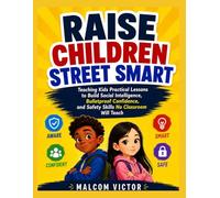 RAISE CHILDREN STREET SMART: Teaching Kids Practical Lessons to Build Social Intelligence, Bulletproof Confidence, and Safety Skills No Classroom Will Teach