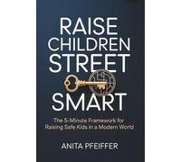 Raise Children Street Smart: The 5-Minute Framework to Build Confident, Independent, and Safe Kids in a Modern World