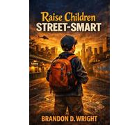 Raise Children Street-Smart: The Essential Guide to Practical Intelligence, Independence, and Real-World Success: Raising Confident, Aware, and ... Who Can Think, Adapt, and Thrive Anywhere