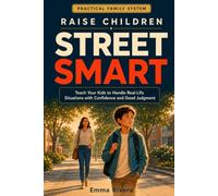 Raise Children Street Smart: The Practical Family System That Teaches Kids to Handle Real-Life Situations with Confidence and Good Judgment
