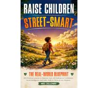 Raise Children Street-Smart: The Real-World Blueprint: 200 Practical Lessons to Empower Kids with Bulletproof Confidence, Social Intelligence, and Safety Skills to Thrive in Any Situation