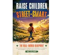 Raise Children Street-Smart: The Real-World Blueprint: 200 Practical Lessons to Empower Kids with Bulletproof Confidence, Social Intelligence, and Safety Skills to Thrive in Any Situation