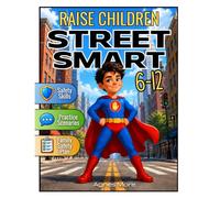 Raise Children Street Smart: The Ultimate Survival Guide for Parents to Keep Kids Safe, Confident and Mentally Strong with Essential Life Skills