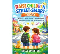 Raise Children Street-Smart Today: Practical Lessons to Build Confident, Aware, and Smart-Thinking Kids for the Real World