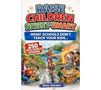 Raise Children Street-Smart - What Schools Don't Teach Your Kids: 250 Real World Lessons to Build Confident, Independent, Resilient Kids with the Life Skills and Safety Awareness to Handle Anything