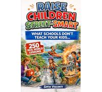 Raise Children Street-Smart - What Schools Don't Teach Your Kids : 250 Real World Lessons to Build Confident, Independent, Resilient Kids with the Life Skills and Safety Awareness to Handle Anything