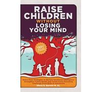 Raise Children Without Losing Your Mind: Stress-Free Strategies to Nurture Emotional Intelligence, Strengthen Family Bonds and Tackle Every Parenting ... to Adulthood (Calm Minds & Connected Hearts)