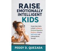 Raise Emotionally Intelligent Kids: Simple Daily Habits to Build Confidence, Emotional Regulation, Resilience, Empathy, Self-Control, and Lifelong Mental Strength