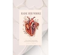 Raise Her Whole: A Four-Chamber Guide for Raising Girls Instead of Piecing Together Women