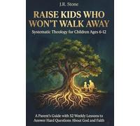 Raise Kids Who Won't Walk Away: Systematic Theology for Children Ages 6-12: A Parent's Guide with 52 Weekly Lessons to Answer Hard Questions About God and Faith (The Cornerstone Theology Series)