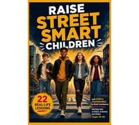 Raise Street Smart Children: 22 Real-Life Lessons to Build Confidence, Spot Red Flags, and Stay Safe at Home, at School, and Online for Ages 10-16