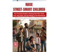RAISE STREET-SMART CHILDREN: The Practical Guide to Raising Kids Who Think Fast, Stay Safe, and Act Wisely in the Real World || 6-in-1 Book With 220 Life Lessons and Parents Action Steps
