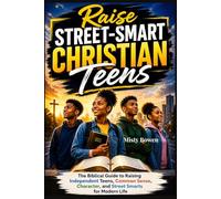 Raise Street-smart Christian Teens: The Biblical Guide to Raising Independent Teens, Common Sense, Character, and Street Smarts for Modern Life