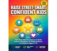 Raise Street-Smart Confident Kids: 100 Real-World Lessons to Build Safety Resilience & Independence in Children Ages 5-12