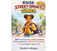 Raise Street-Smart Girls: 150 Practical Lessons to Build Confidence, Safety Awareness, and Real-World Wisdom in Your Daughter Ages 5-12