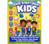 Raise Street-Smart Kids: 111 Real-Life Situations to Teach Your Kids to Trust Their Instincts, Spot Danger, and Make Smart Decisions