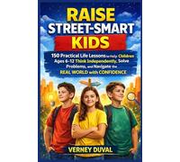 RAISE STREET-SMART KIDS: 150 Practical Life Lessons to Help Children Ages 6-12 Think Independently, Solve Problems, and Navigate the Real World with Confidence