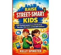 Raise Street-Smart Kids: 220 Practical Lessons Every Child Needs to Stay Safe, Think Smart, and Act with Confidence