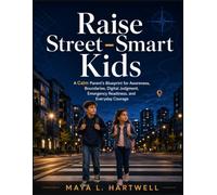 Raise Street-Smart Kids: A Calm Parent’s Blueprint for Awareness, Boundaries, Digital Judgment, Emergency Readiness, and Everyday Courage