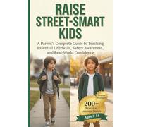 Raise Street-Smart Kids: A Parent's Complete Guide to Teaching Essential Life Skills, Safety Awareness, and Real-World Confidence.