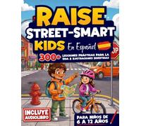 Raise Street-Smart Kids en Español: Más de 300 Lecciones para Niños de 6 a 12 Años sobre las Reglas No Escritas de la Vida y Cómo Detectar Riesgos, Anticipar Problemas y Actuar con Confianza