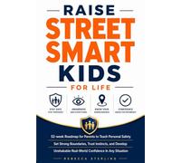 Raise Street Smart Kids for Life: 52-Week Roadmap for Parents to Teach Personal Safety, Set Strong Boundaries, Trust Instincts, and Develop Unshakable Real-World Confidence In Any Situation